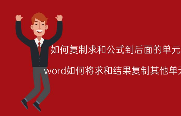 如何复制求和公式到后面的单元格 word如何将求和结果复制其他单元格？